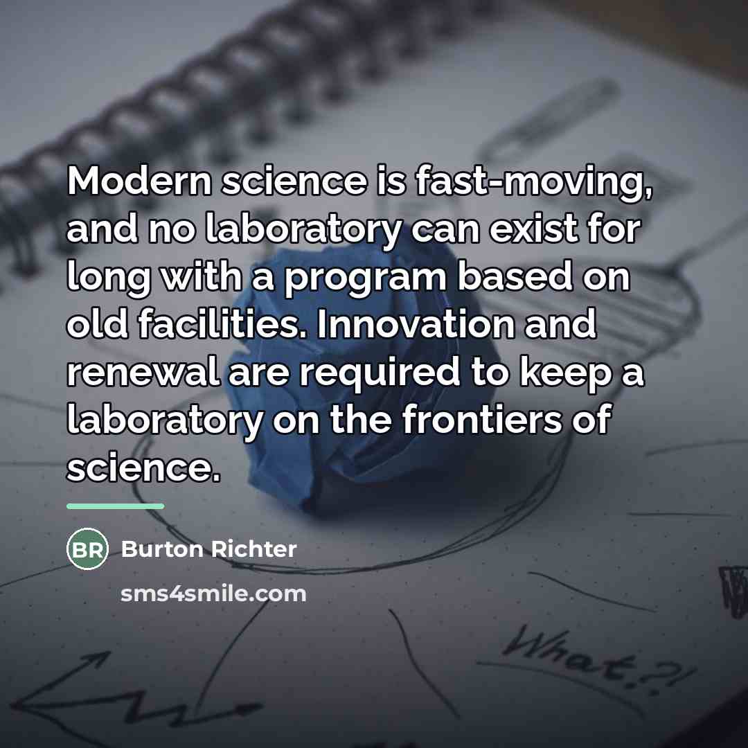 “Modern science is fast-moving, and no laboratory can exist for…” quote by Burton Richter