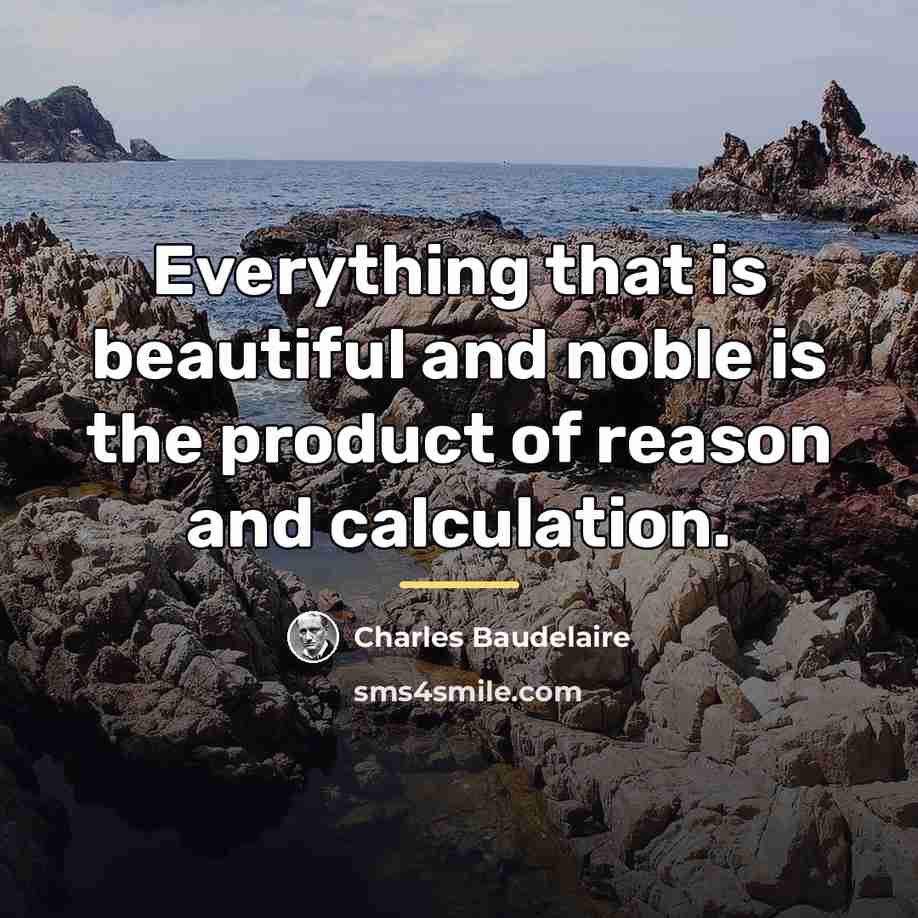 “Everything that is beautiful and noble is the product of…” quote by Charles Baudelaire