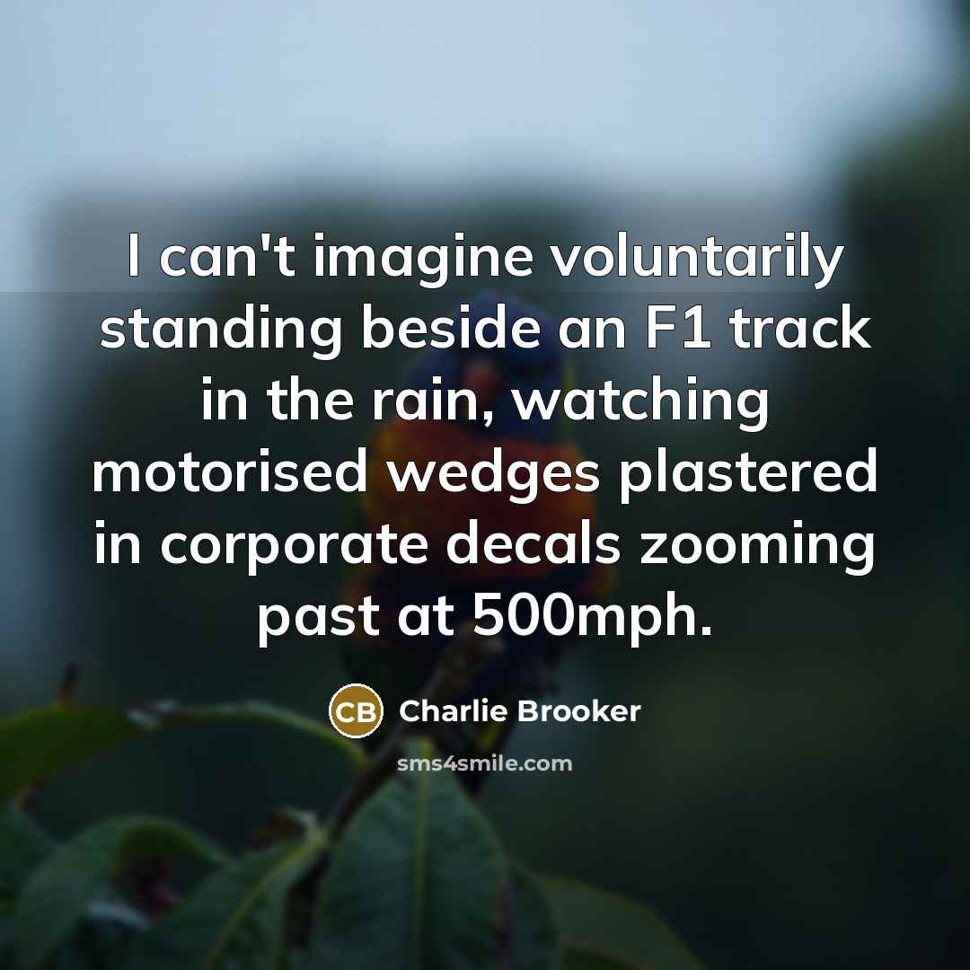“I can't imagine voluntarily standing beside an F1 track in…” quote by Charlie Brooker