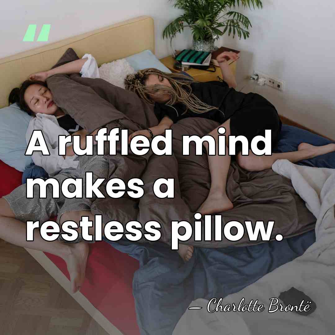 A ruffled mind makes a restless pillow. - Charlotte Bronte