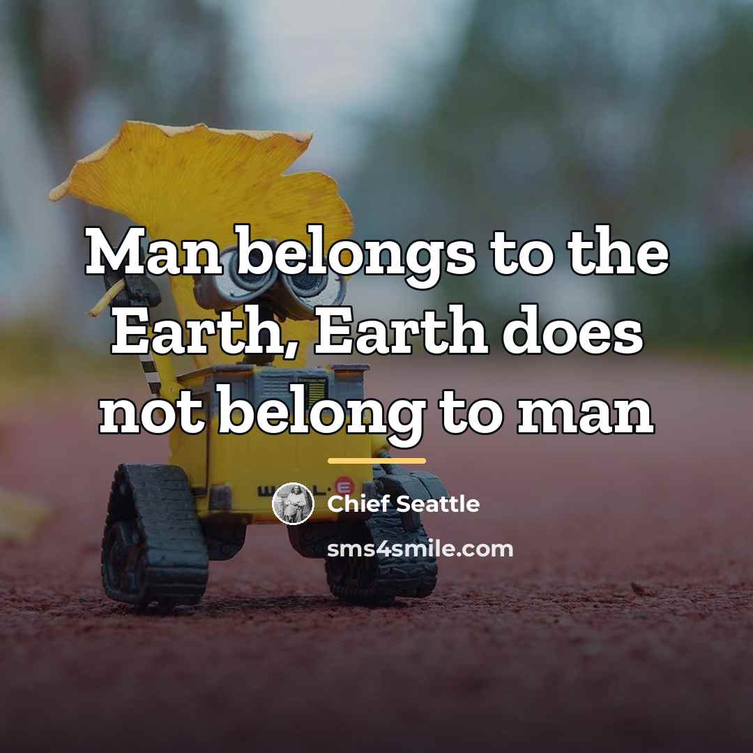 “Man belongs to the Earth, Earth does not belong to…” quote by Chief Seattle