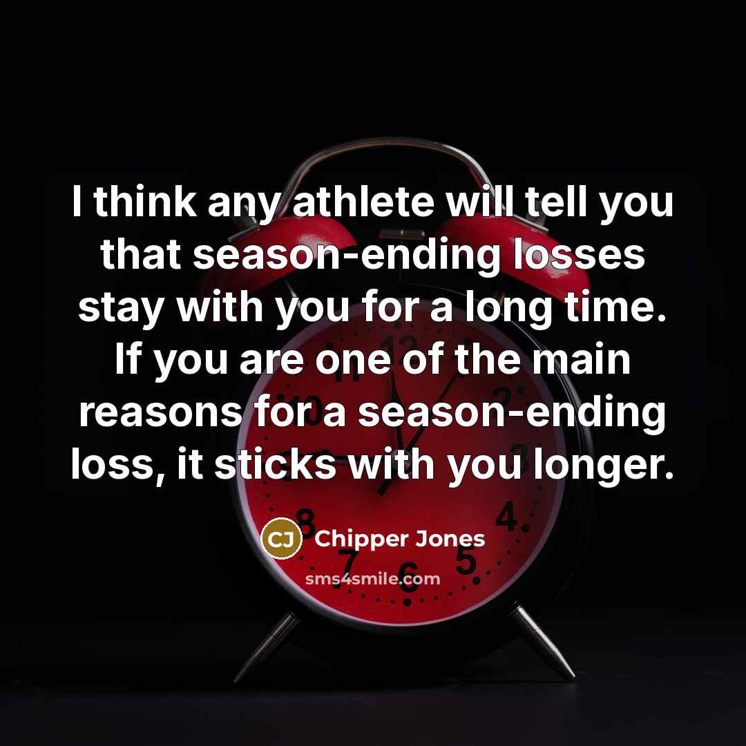 “I think any athlete will tell you that season-ending losses…” quote by Chipper Jones