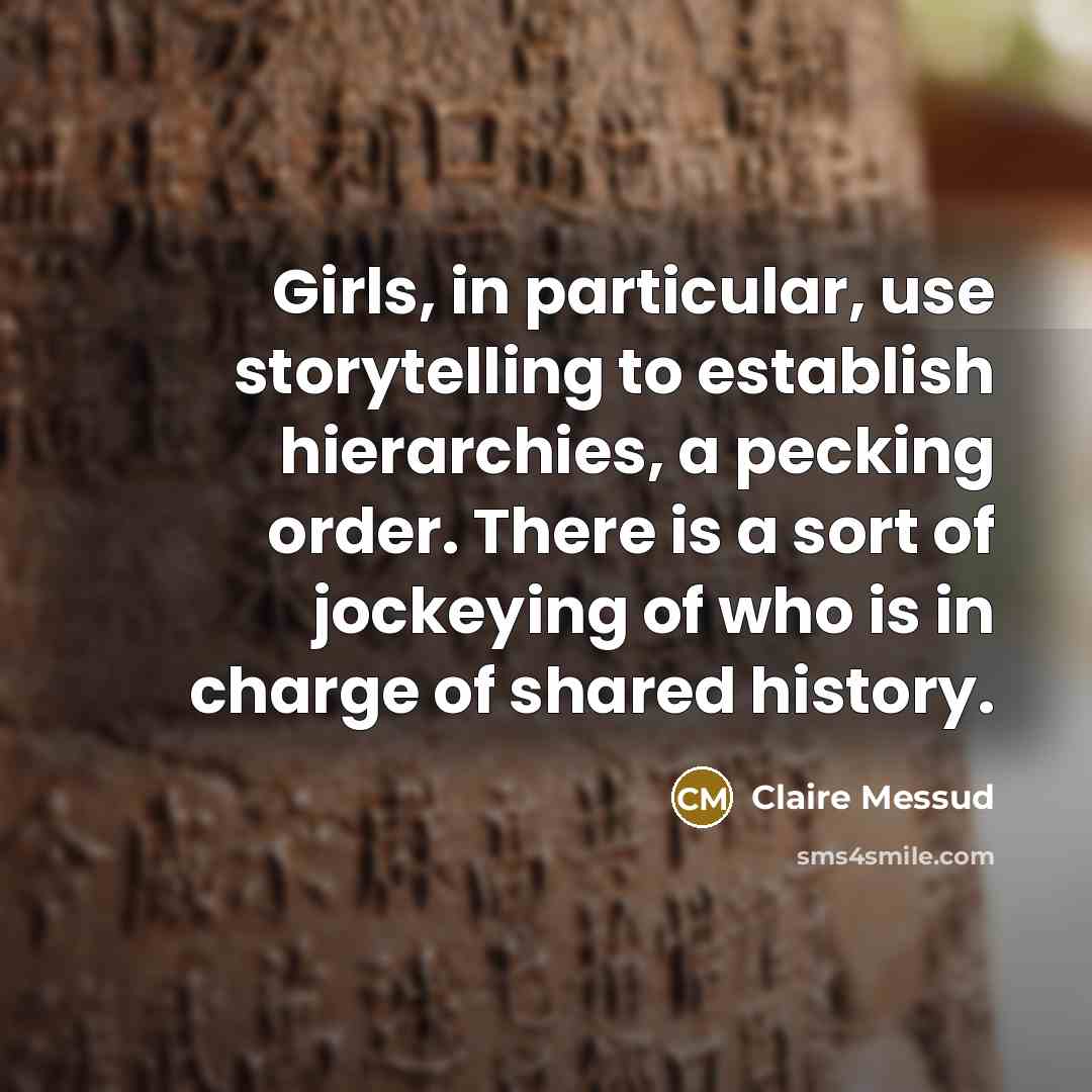 “Girls, in particular, use storytelling to establish hierarchies, a pecking…” quote by Claire Messud