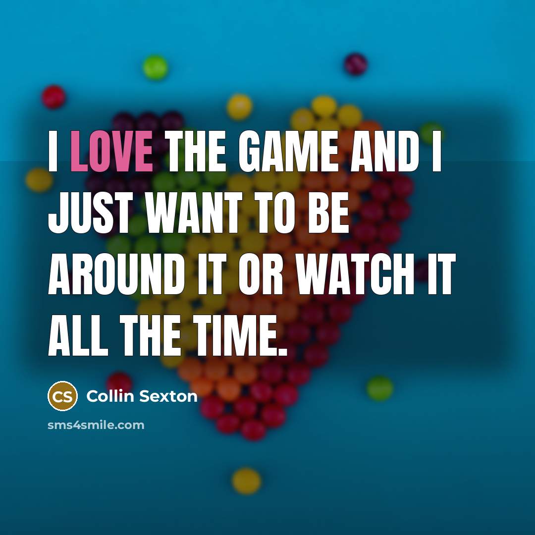 “I love the game and I just want to be around it or watch it all the time.” quote by Collin Sexton