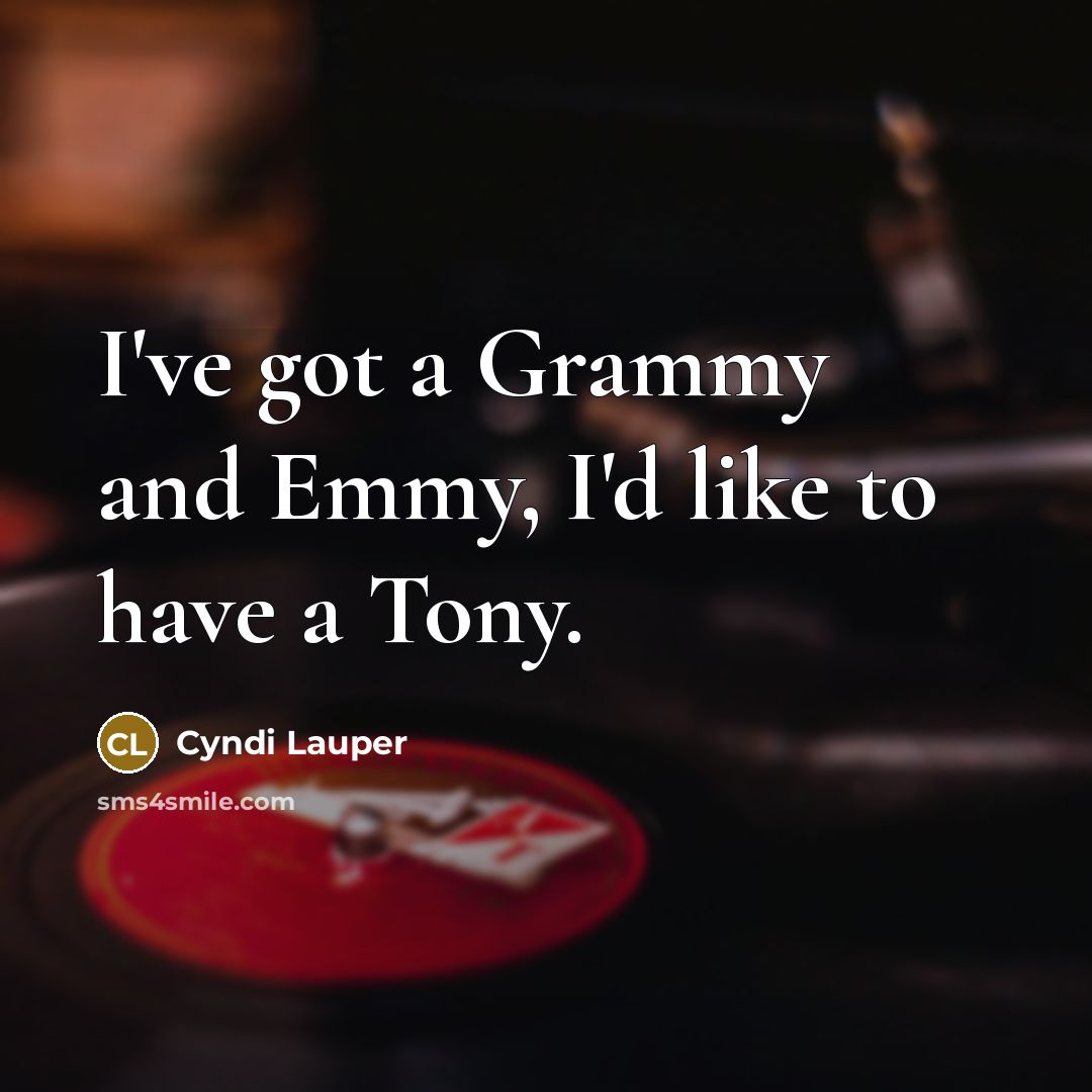 “I've got a Grammy and Emmy, I'd like to have a Tony.” quote by Cyndi Lauper