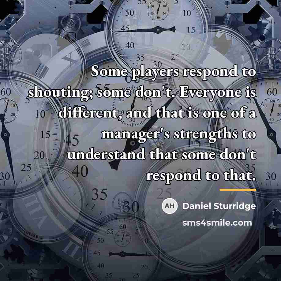 “Some players respond to shouting; some don't. Everyone is different,…” quote by Daniel Sturridge