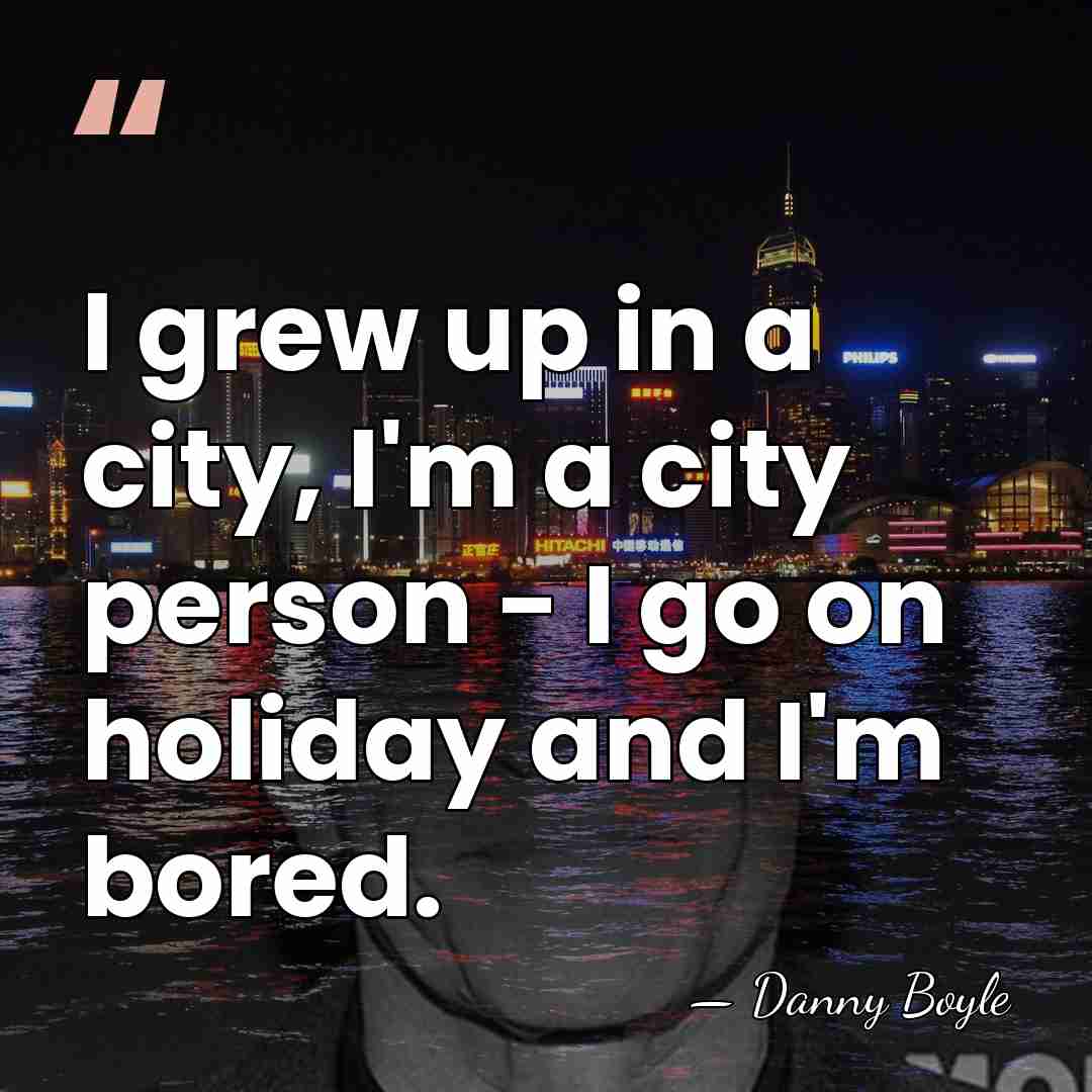 I grew up in a city, I'm a city person - I&hellip; - Danny Boyle