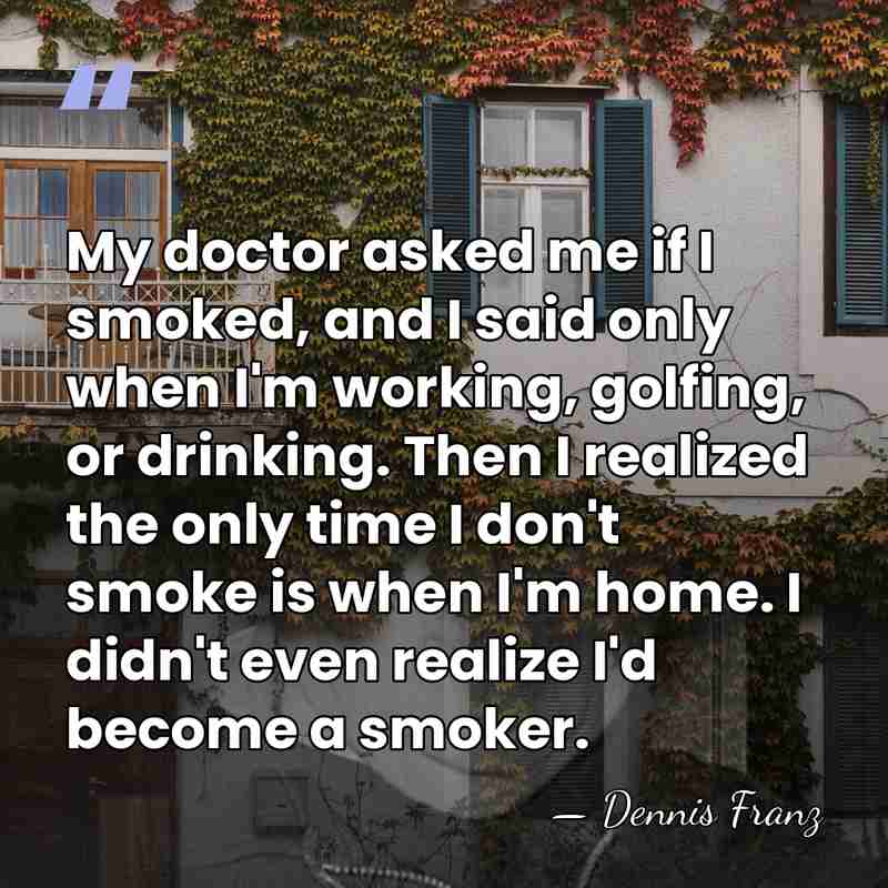My doctor asked me if I smoked, and I said only when&hellip; - Dennis Franz