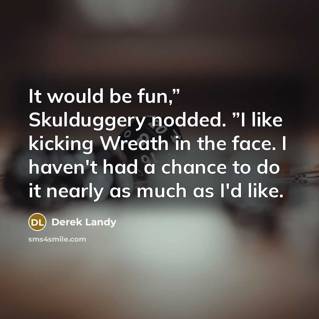 “It would be fun,” Skulduggery nodded. ”I like kicking Wreath…” quote by Derek Landy