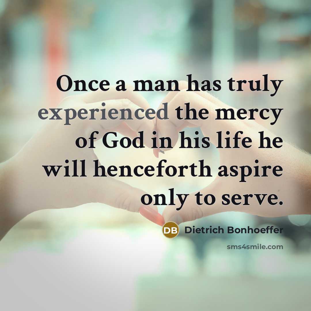 “Once a man has truly experienced the mercy of God…” quote by Dietrich Bonhoeffer