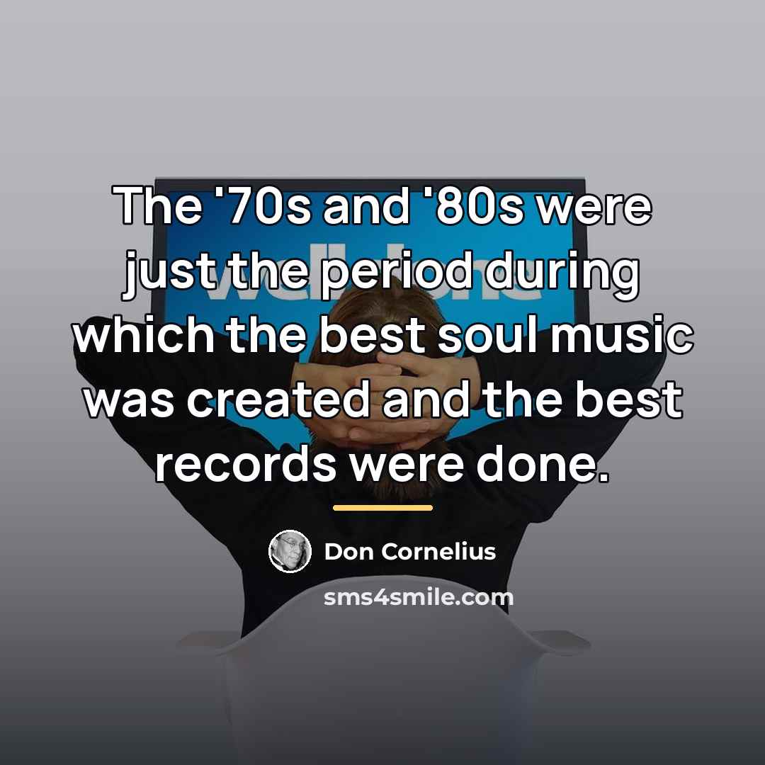“The '70s and '80s were just the period during which…” quote by Don Cornelius