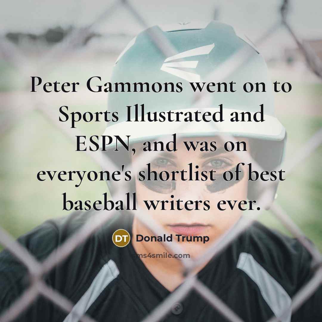 “Peter Gammons went on to Sports Illustrated and ESPN, and…” quote by Donald Trump