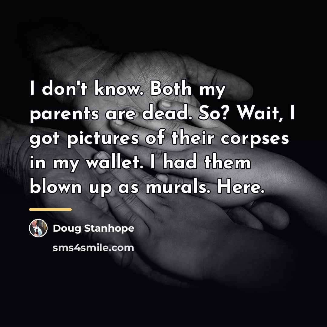 “I don't know. Both my parents are dead. So? Wait,…” quote by Doug Stanhope