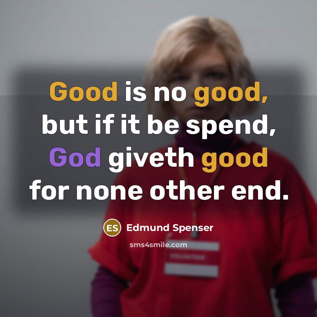 “Good is no good, but if it be spend, God…” quote by Edmund Spenser