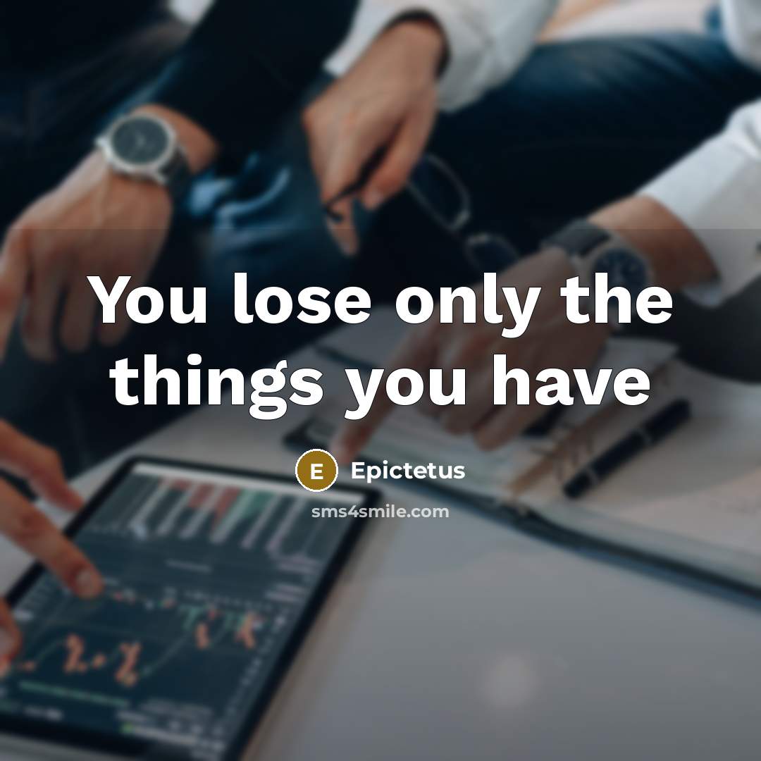 “You lose only the things you have…” quote by Epictetus