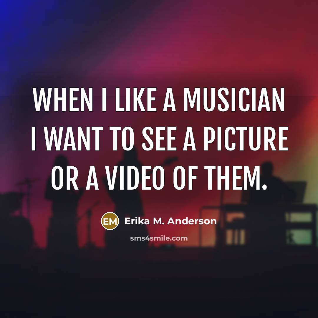“When I like a musician I want to see a…” quote by Erika M. Anderson
