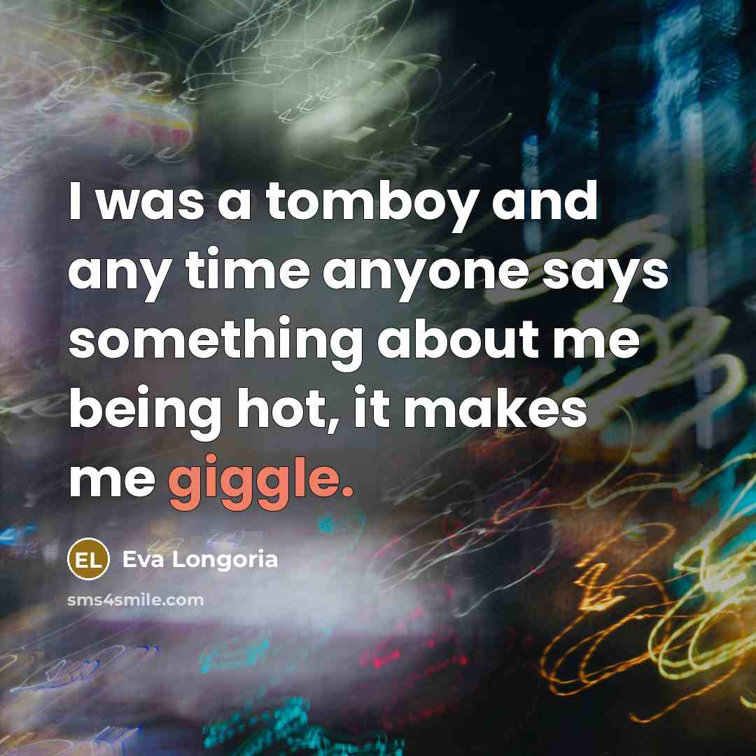 “I was a tomboy and any time anyone says something…” quote by Eva Longoria