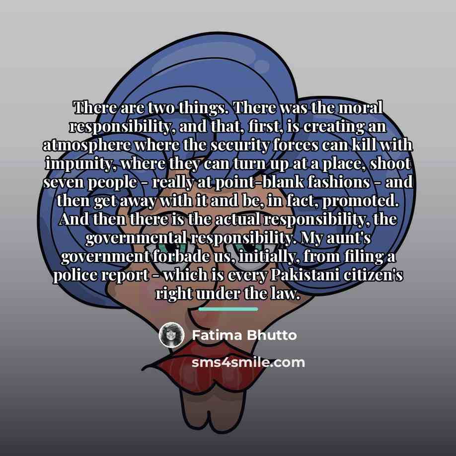 “There are two things. There was the moral responsibility, and…” quote by Fatima Bhutto