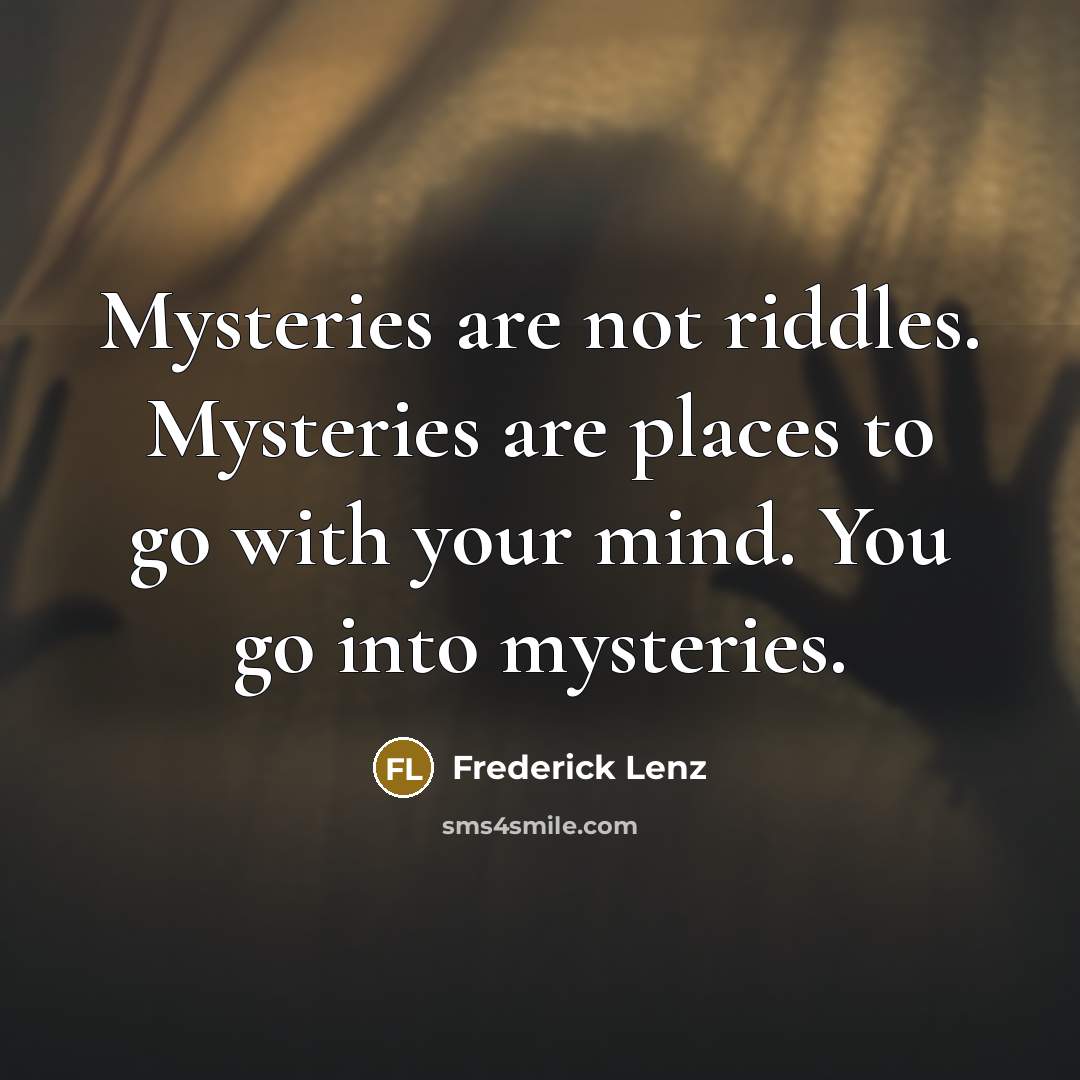 “Mysteries are not riddles. Mysteries are places to go with…” quote by Frederick Lenz