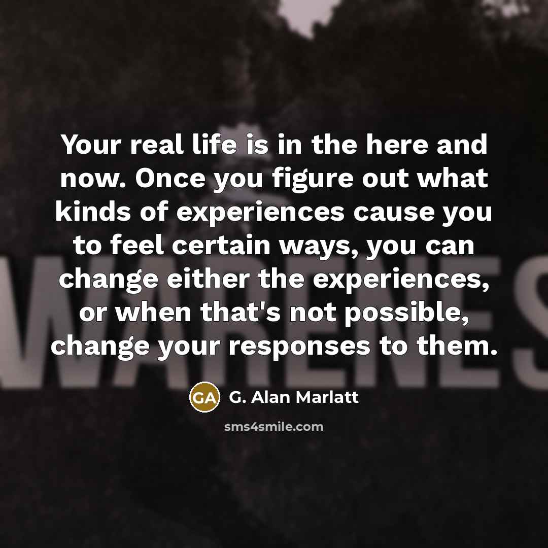 “Your real life is in the here and now. Once…” quote by G. Alan Marlatt