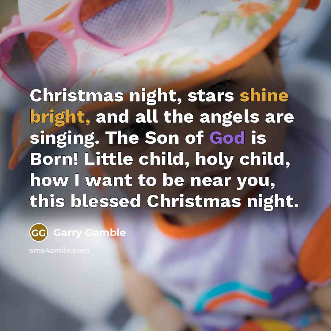 “Christmas night, stars shine bright, and all the angels are singing. The Son of God is Born! Little child, holy child, how I want to be near you, this blessed Christmas night.” quote by Garry Gamble