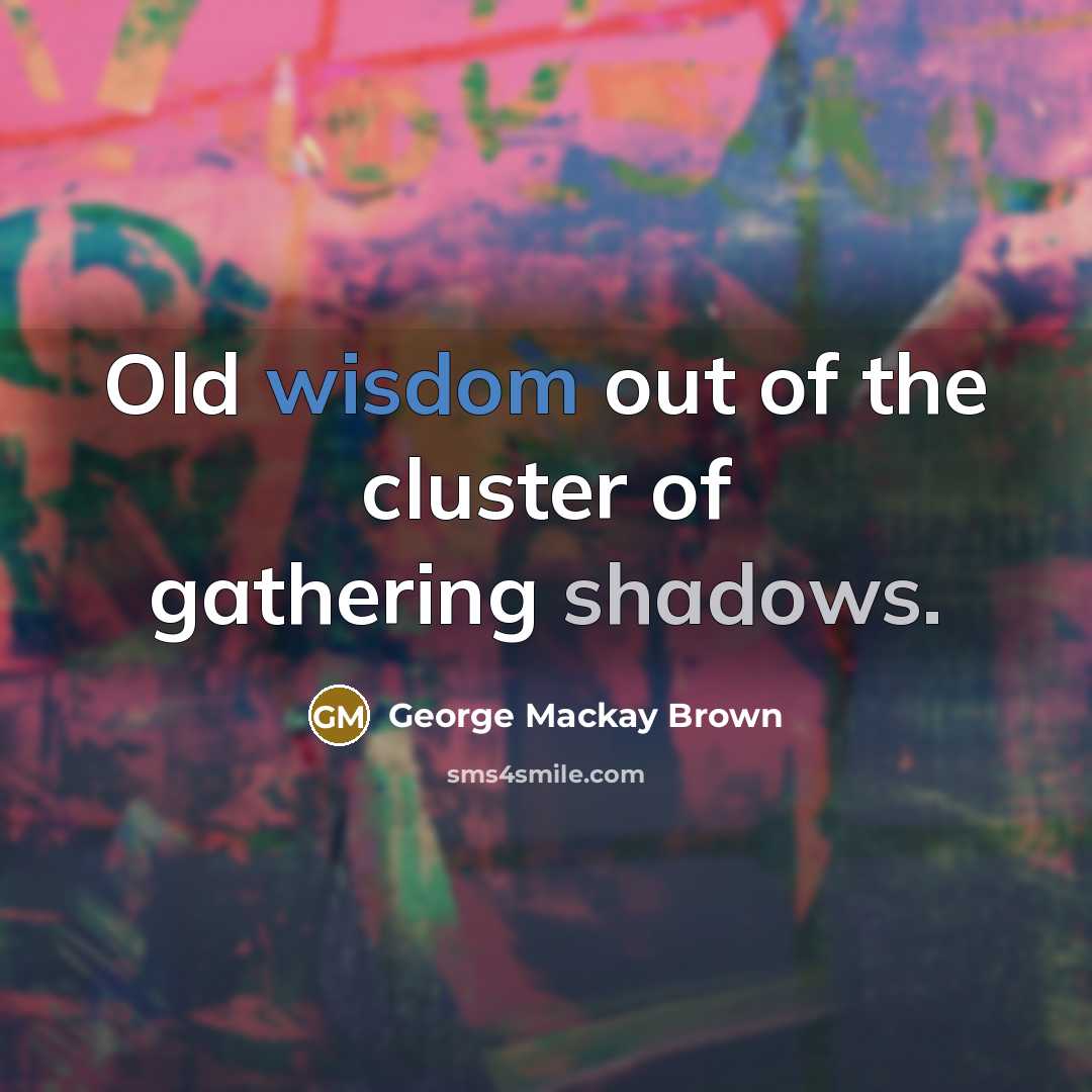 “Old wisdom out of the cluster of gathering shadows.…” quote by George Mackay Brown