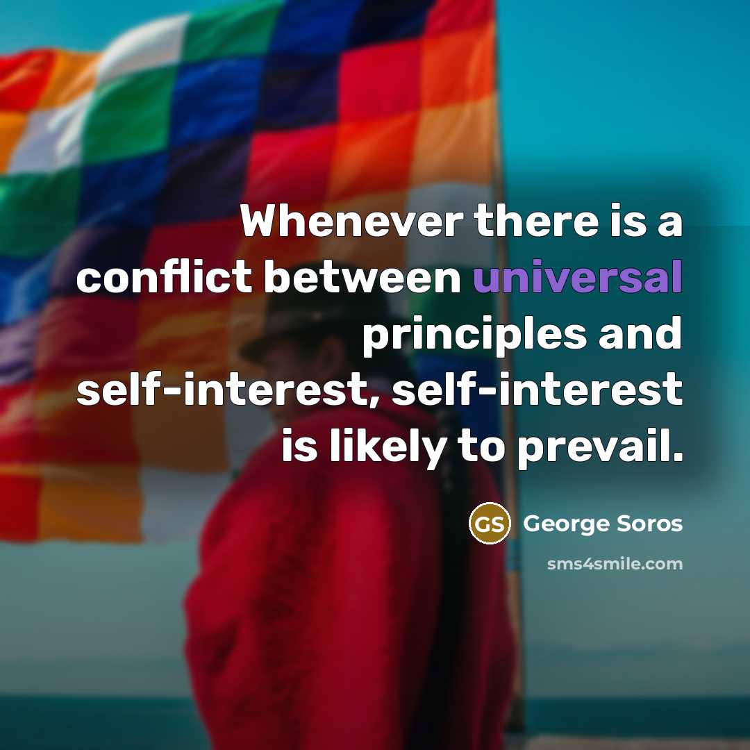 “Whenever there is a conflict between universal principles and self-interest,…” quote by George Soros