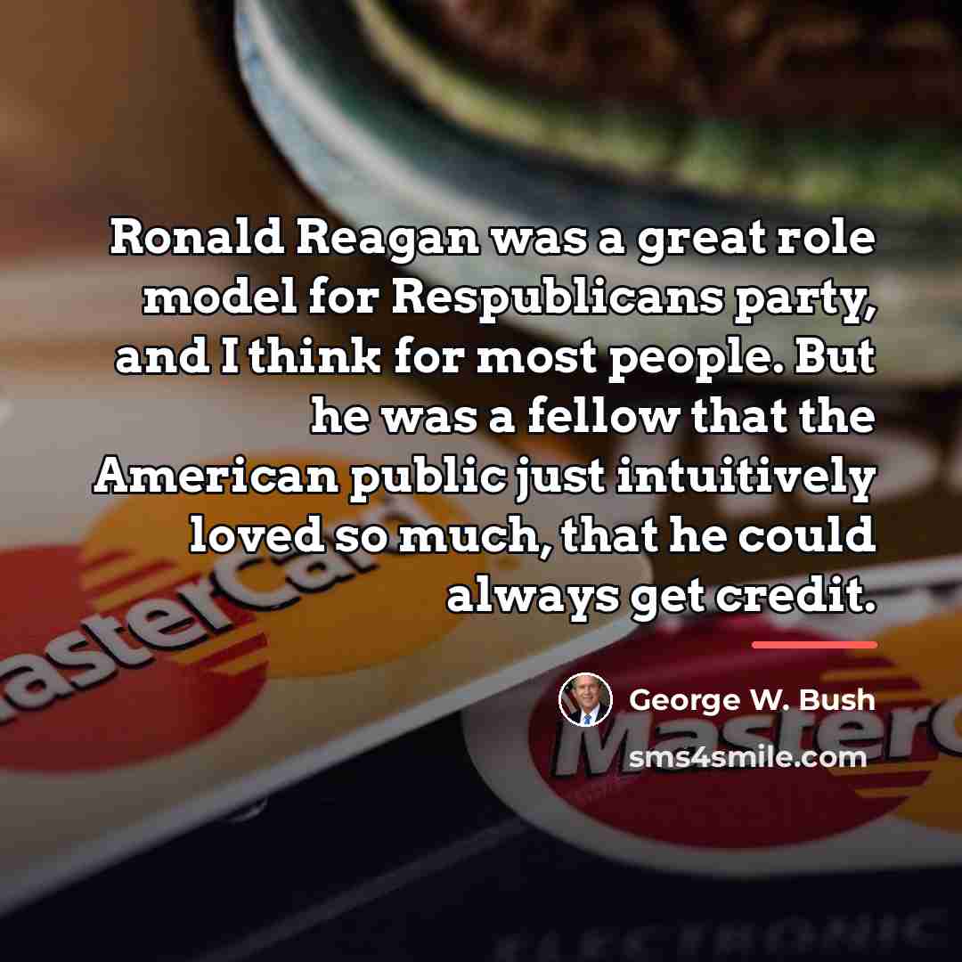 “Ronald Reagan was a great role model for Respublicans party,…” quote by George W. Bush
