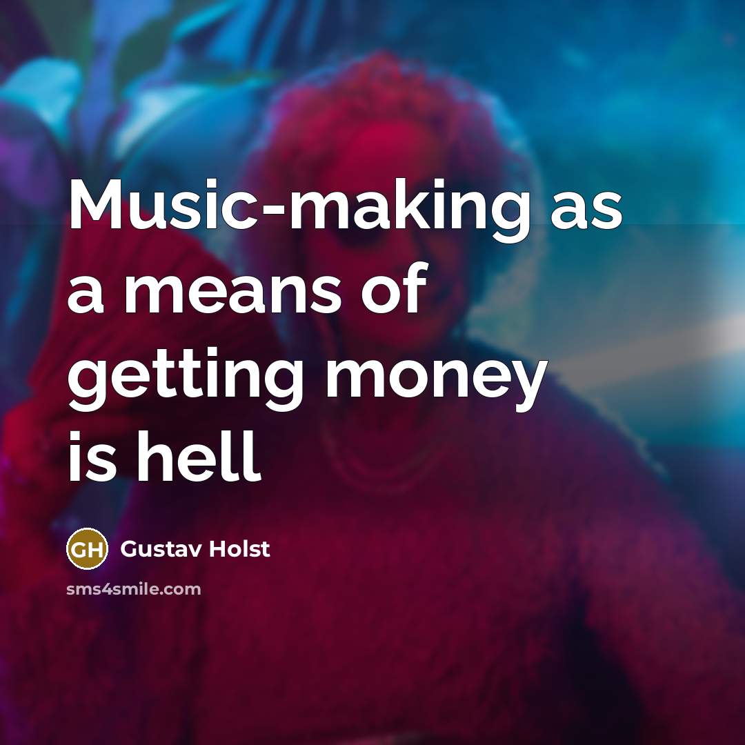 “Music-making as a means of getting money is hell…” quote by Gustav Holst