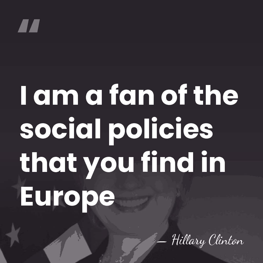 I am a fan of the social policies that you find in&hellip; - Hillary Clinton