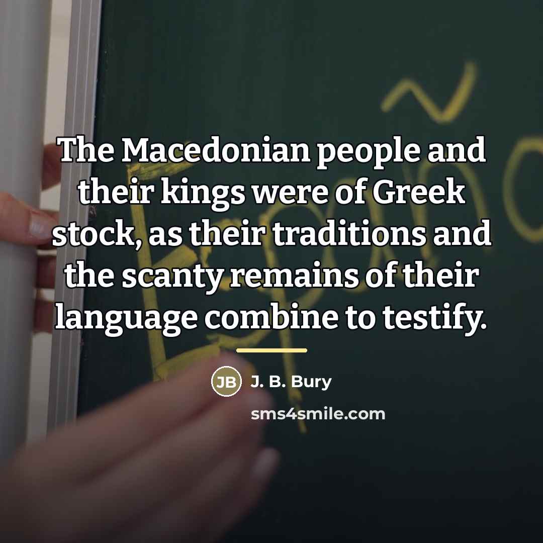 “The Macedonian people and their kings were of Greek stock,…” quote by J. B. Bury