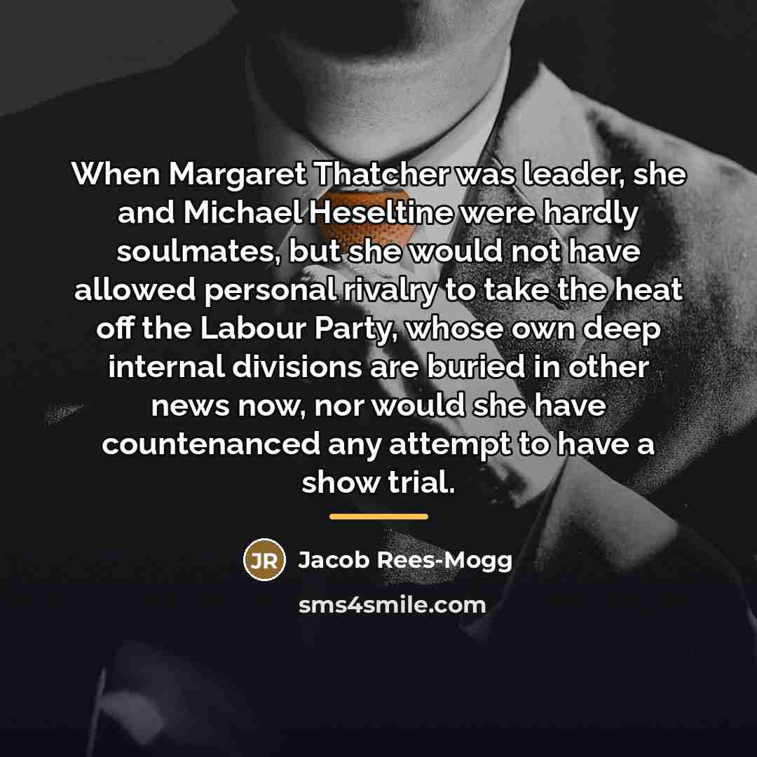 “When Margaret Thatcher was leader, she and Michael Heseltine were…” quote by Jacob Rees-Mogg