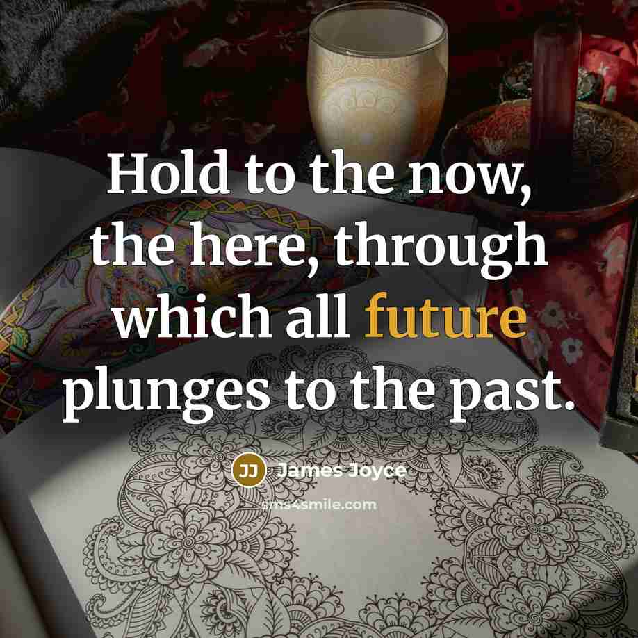“Hold to the now, the here, through which all future…” quote by James Joyce