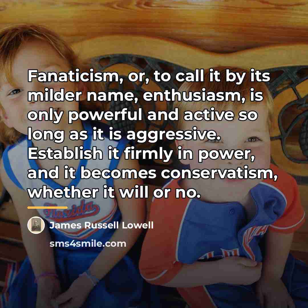 “Fanaticism, or, to call it by its milder name, enthusiasm,…” quote by James Russell Lowell