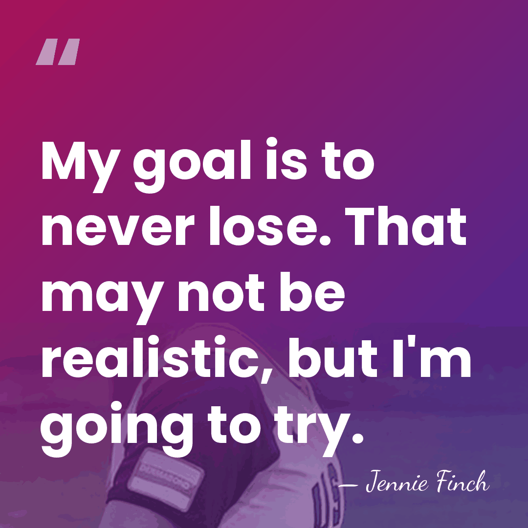 My goal is to never lose. That may not be realistic, but&hellip; - Jennie Finch
