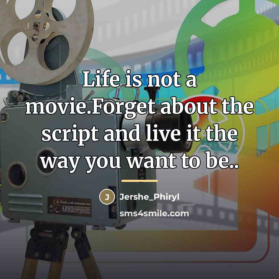 “Life is not a movie.Forget about the script and live…” quote by Jershe_Phiryl