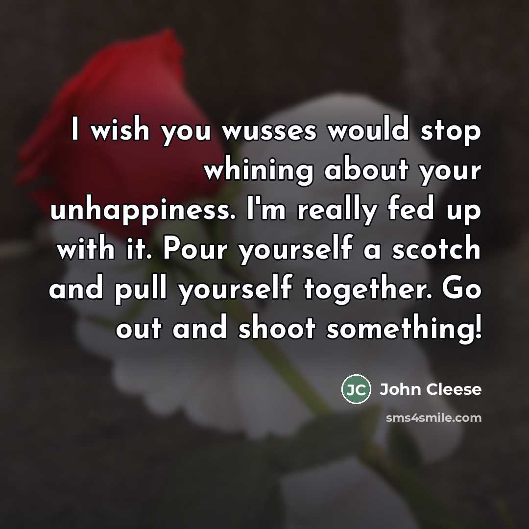 “I wish you wusses would stop whining about your unhappiness.…” quote by John Cleese