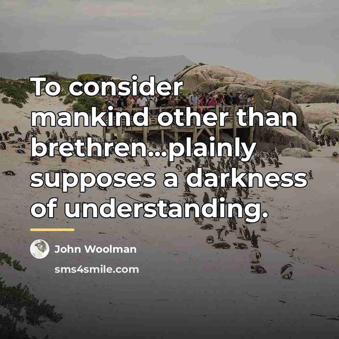 “To consider mankind other than brethren...plainly supposes a darkness of…” quote by John Woolman