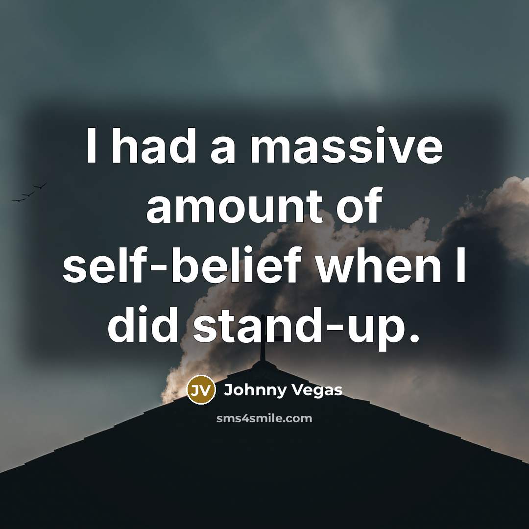 “I had a massive amount of self-belief when I did…” quote by Johnny Vegas
