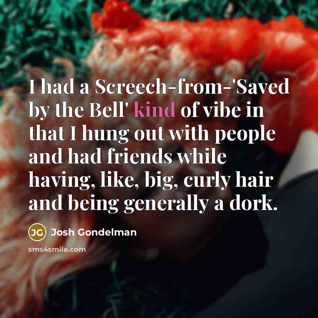 “I had a Screech-from-'Saved by the Bell' kind of vibe…” quote by Josh Gondelman