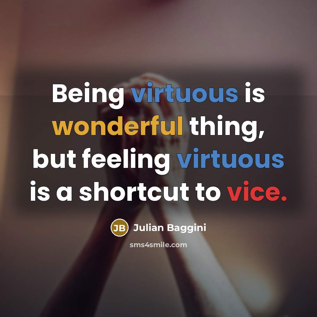 “Being virtuous is wonderful thing, but feeling virtuous is a…” quote by Julian Baggini