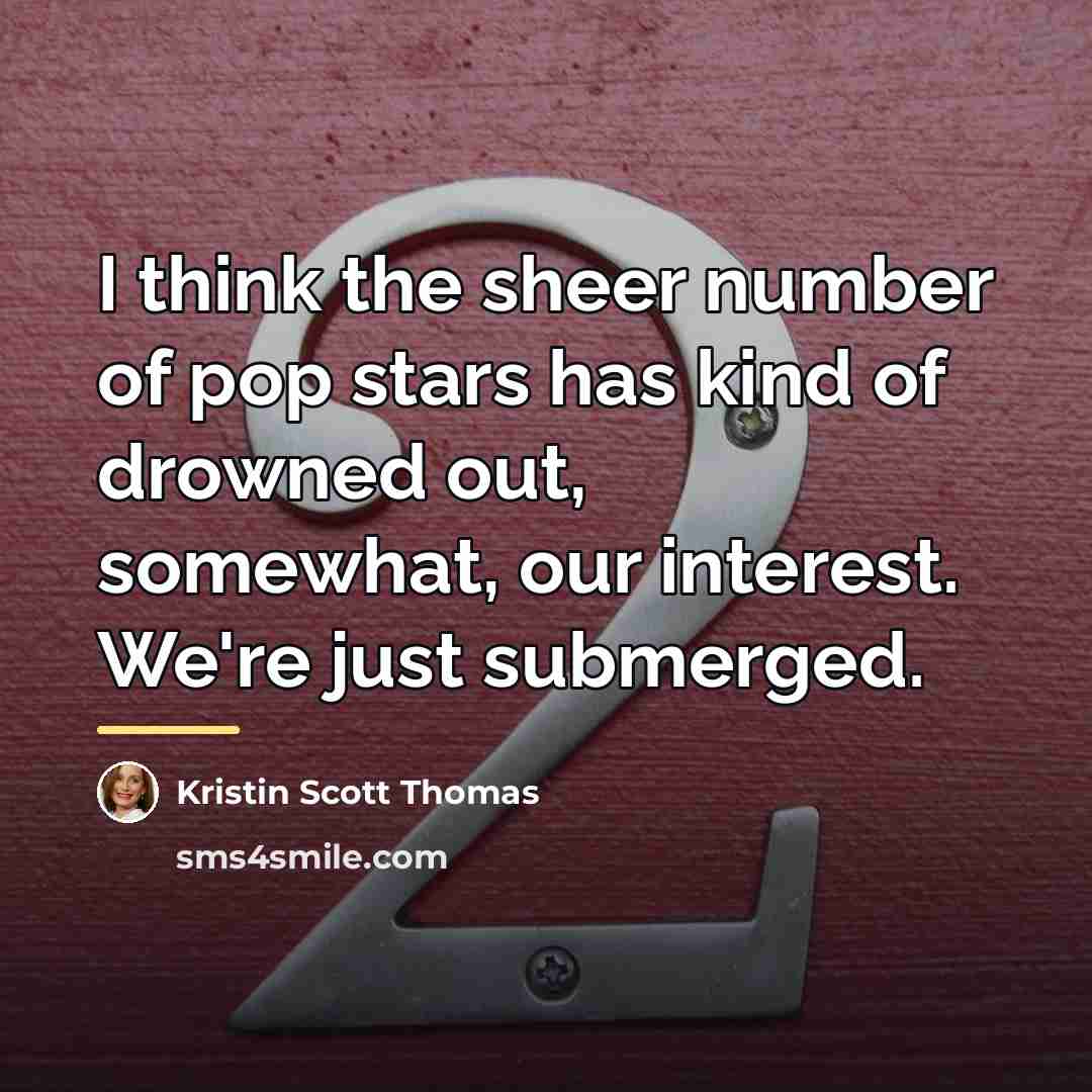 “I think the sheer number of pop stars has kind…” quote by Kristin Scott Thomas