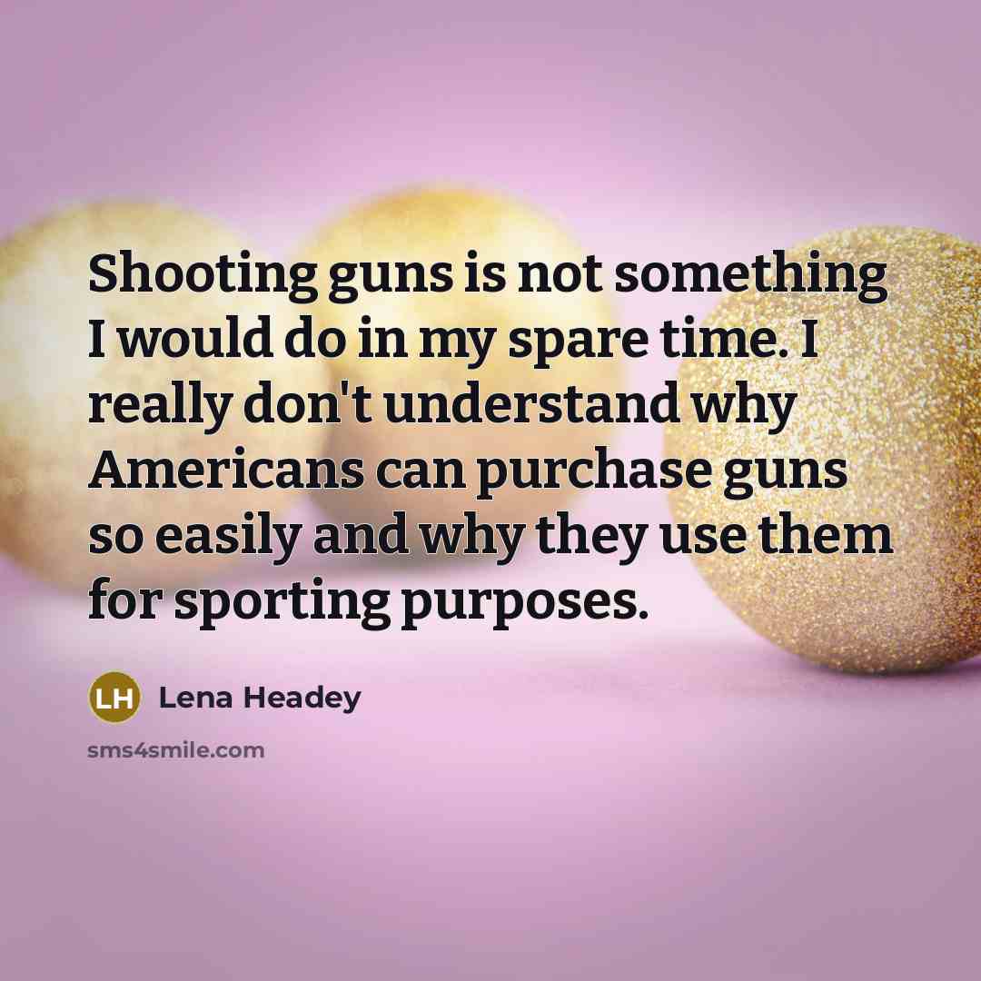 “Shooting guns is not something I would do in my…” quote by Lena Headey