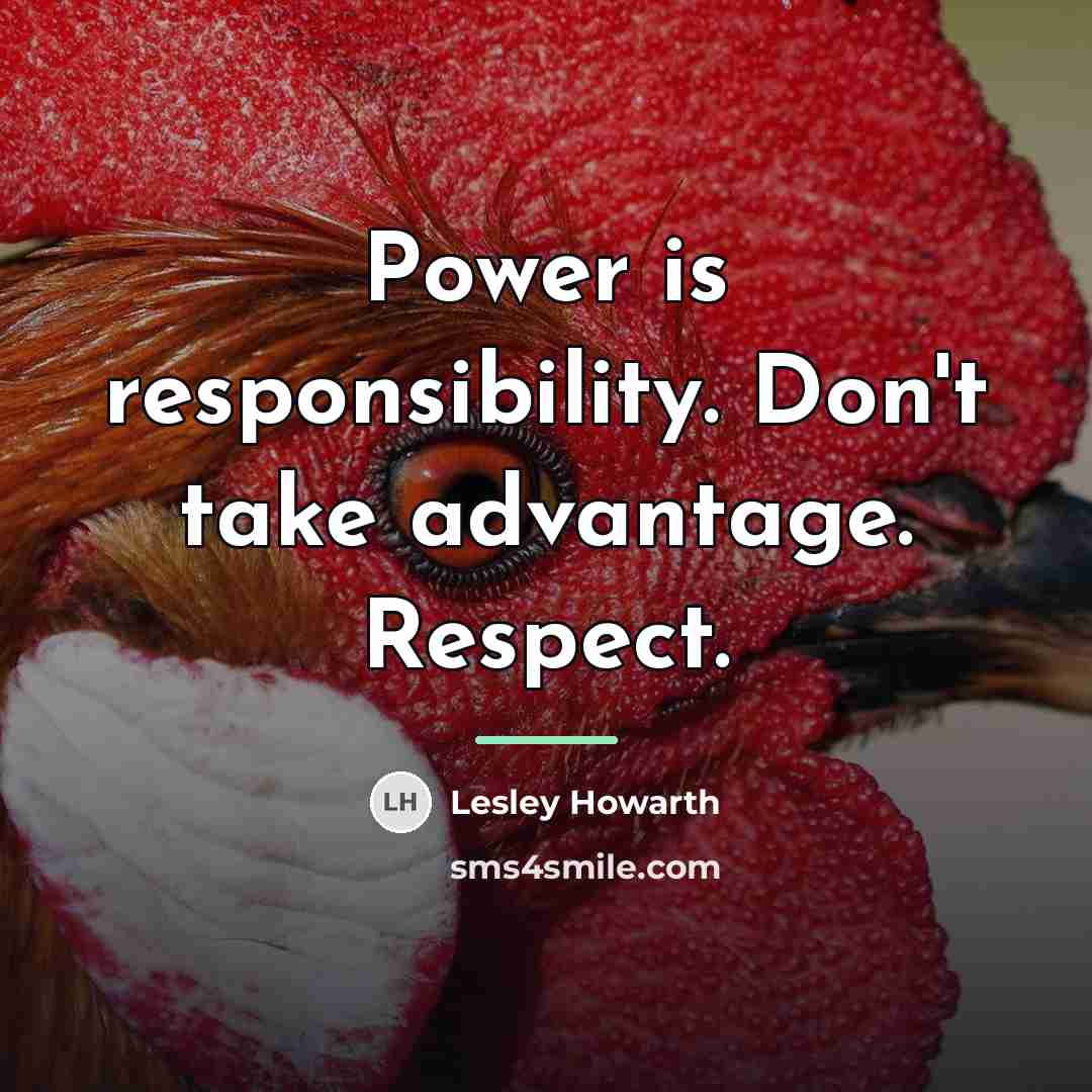 “Power is responsibility. Don't take advantage. Respect.…” quote by Lesley Howarth