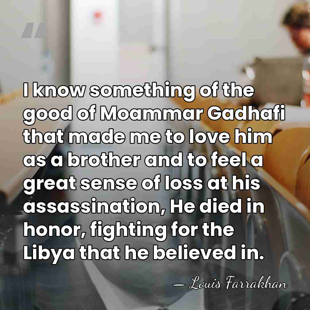 I know something of the good of Moammar Gadhafi that made me&hellip; - Louis Farrakhan