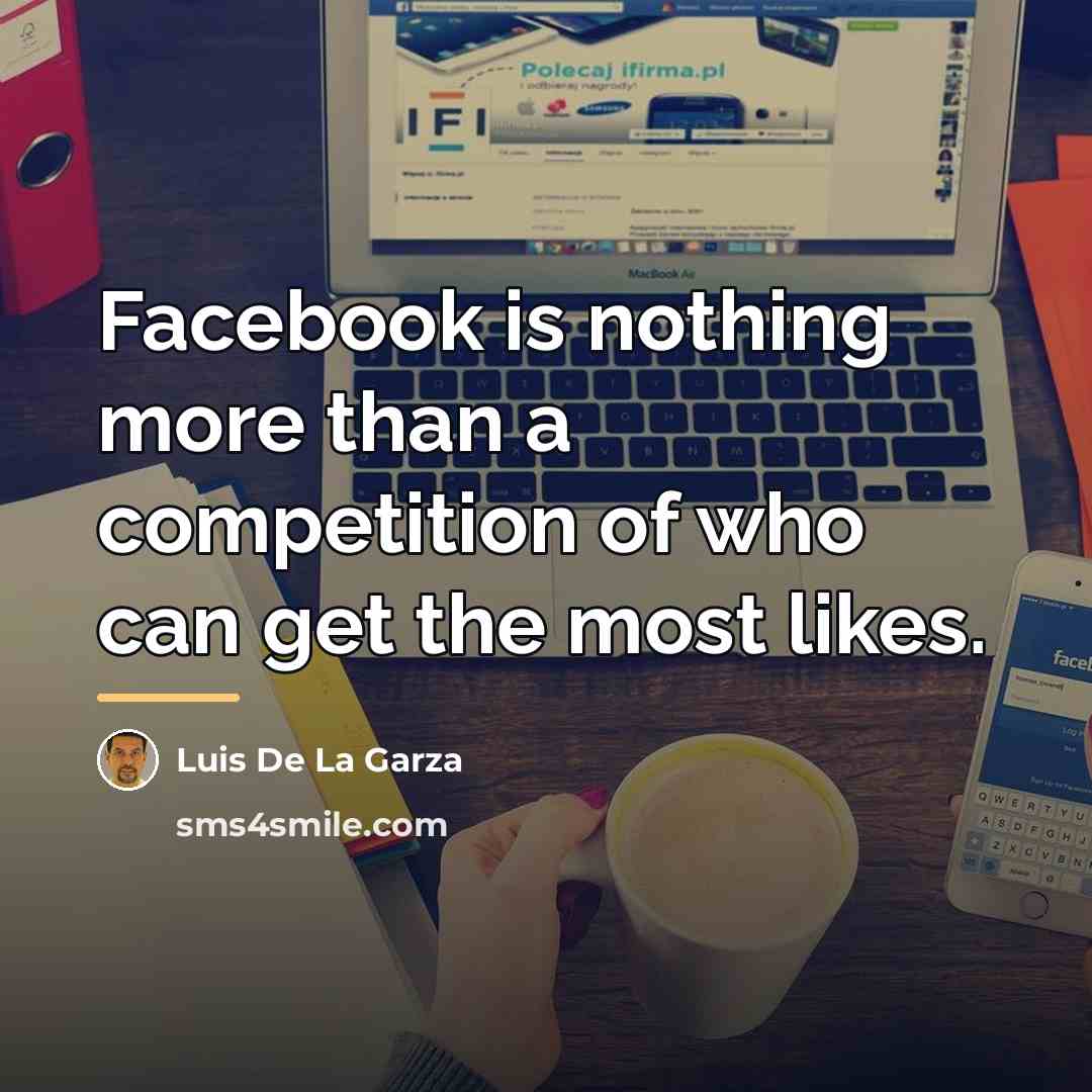 “Facebook is nothing more than a competition of who can…” quote by Luis De La Garza