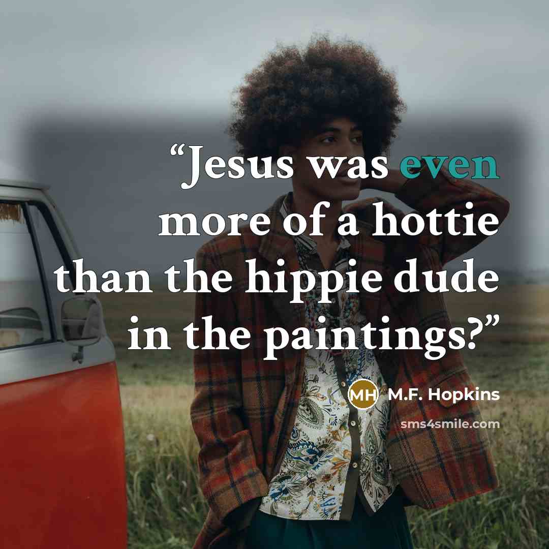 “Jesus was even more of a hottie than the hippie dude in the paintings?” quote by M.F. Hopkins
