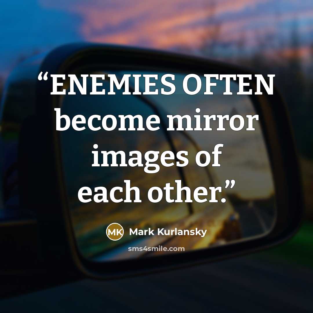 “ENEMIES OFTEN become mirror images of each other.” quote by Mark Kurlansky
