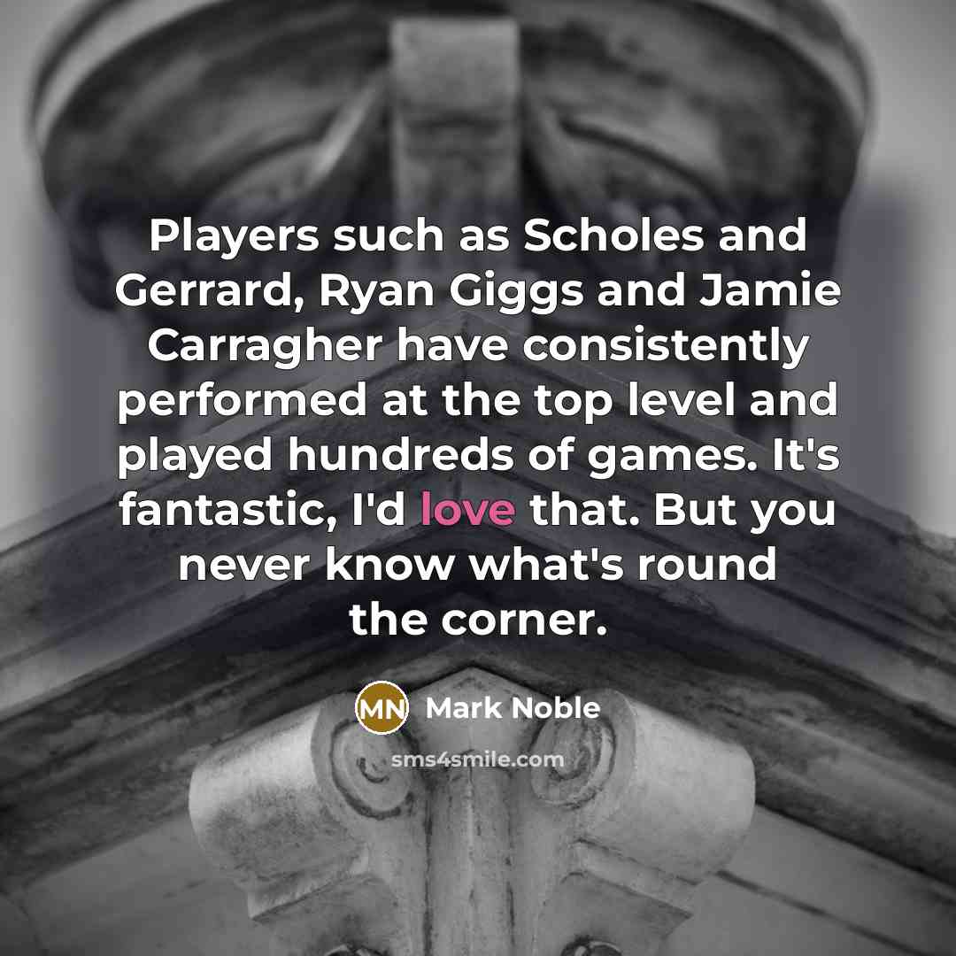 “Players such as Scholes and Gerrard, Ryan Giggs and Jamie…” quote by Mark Noble