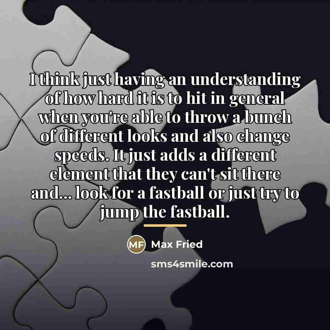 “I think just having an understanding of how hard it…” quote by Max Fried